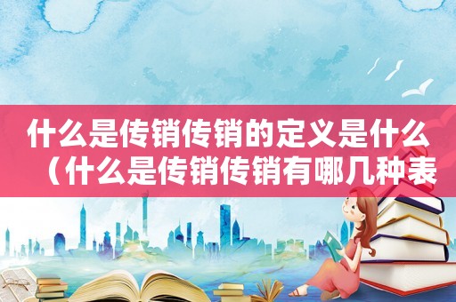 什么是傳銷傳銷的定義是什么（什么是傳銷傳銷有哪幾種表現形式）