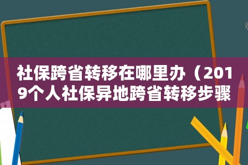 社保跨省轉移在哪里辦（2019個人社保異地跨省轉移步驟）