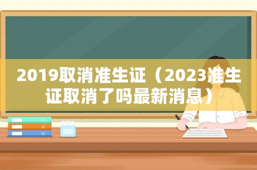2019取消準生證（2023準生證取消了嗎最新消息）