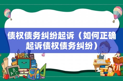債權(quán)債務(wù)糾紛起訴（如何正確起訴債權(quán)債務(wù)糾紛）