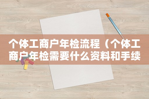 個體工商戶年檢流程（個體工商戶年檢需要什么資料和手續）