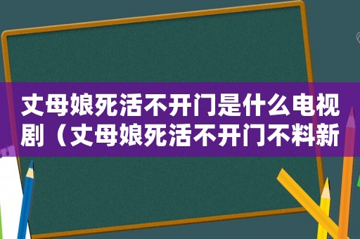 丈母娘死活不開門是什么電視劇（丈母娘死活不開門不料新郎扭頭就走）