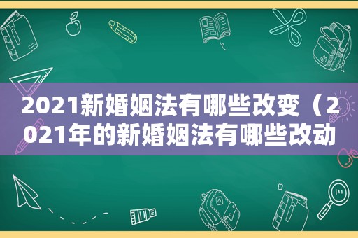2021新婚姻法有哪些改變（2021年的新婚姻法有哪些改動）