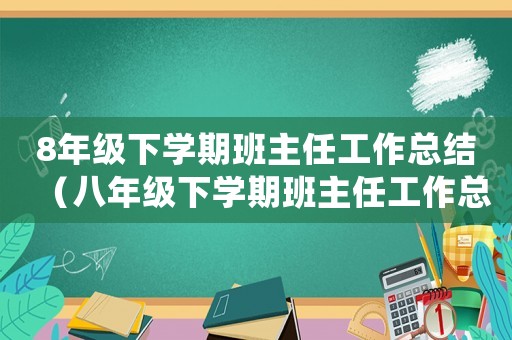 8年級下學期班主任工作總結（八年級下學期班主任工作總結精選語文）