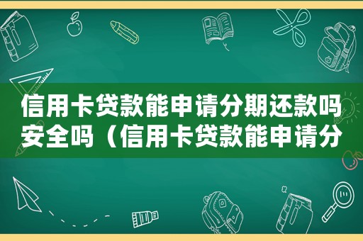 信用卡貸款能申請分期還款嗎安全嗎（信用卡貸款能申請分期還款嗎安全嗎）