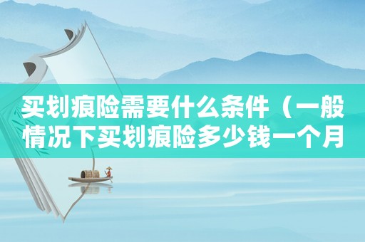 買劃痕險需要什么條件（一般情況下買劃痕險多少錢一個月）