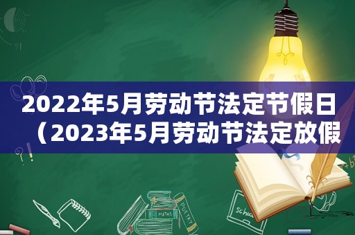 2022年5月勞動節(jié)法定節(jié)假日（2023年5月勞動節(jié)法定放假幾天啊）