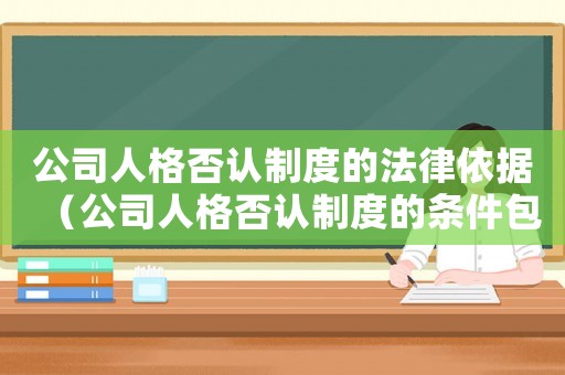 公司人格否認制度的法律依據（公司人格否認制度的條件包括哪些內容）