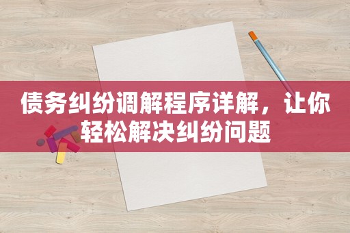 債務糾紛調(diào)解程序詳解，讓你輕松解決糾紛問題