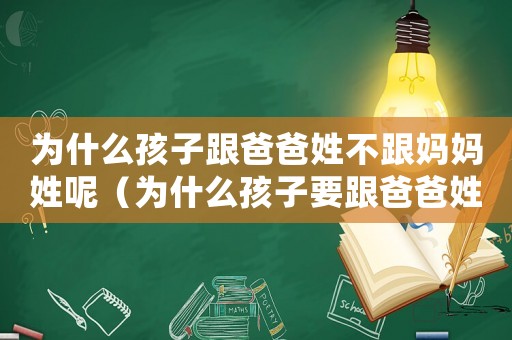 為什么孩子跟爸爸姓不跟媽媽姓呢（為什么孩子要跟爸爸姓不跟媽媽姓）