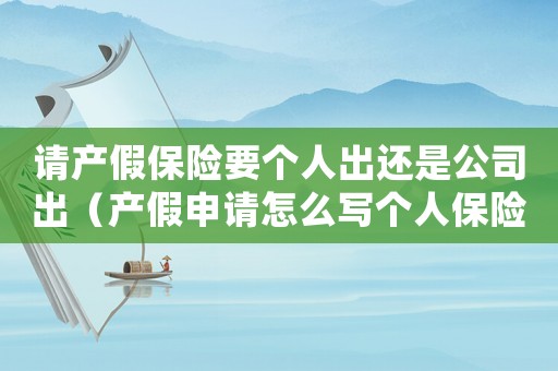 請產假保險要個人出還是公司出（產假申請怎么寫個人保險自己打到公司）