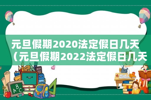 元旦假期2020法定假日幾天（元旦假期2022法定假日幾天休息）