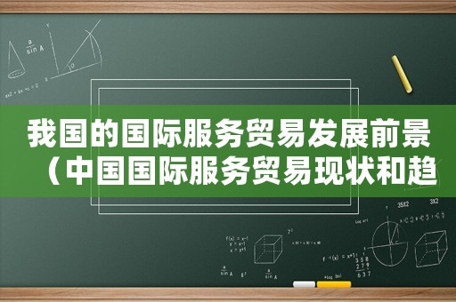 我國的國際服務貿(mào)易發(fā)展前景（中國國際服務貿(mào)易現(xiàn)狀和趨勢分析論文）