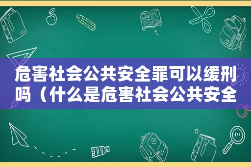 危害社會公共安全罪可以緩刑嗎（什么是危害社會公共安全罪的行為）