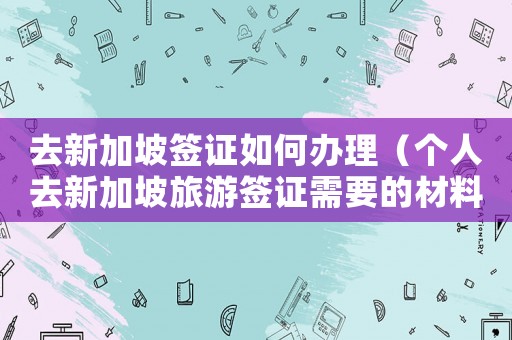 去新加坡簽證如何辦理（個人去新加坡旅游簽證需要的材料）