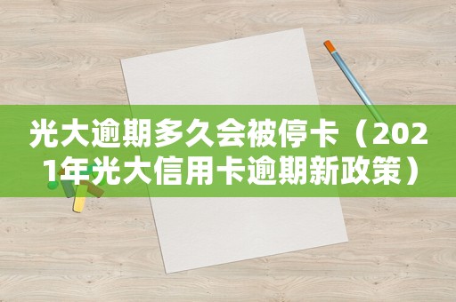 光大逾期多久會被停卡（2021年光大信用卡逾期新政策）