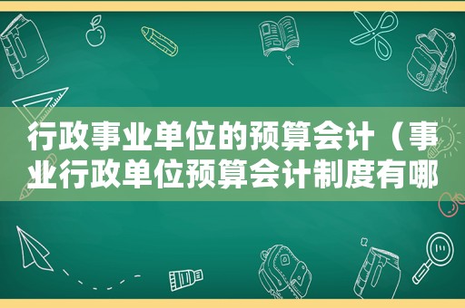 行政事業單位的預算會計（事業行政單位預算會計制度有哪些）