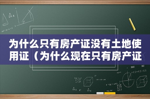 為什么只有房產證沒有土地使用證（為什么現在只有房產證沒有土地證）