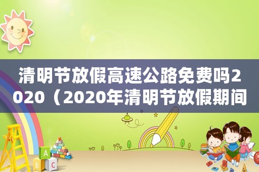 清明節放假高速公路免費嗎2020（2020年清明節放假期間高速免費嗎）