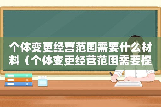 個體變更經營范圍需要什么材料（個體變更經營范圍需要提交的材料）