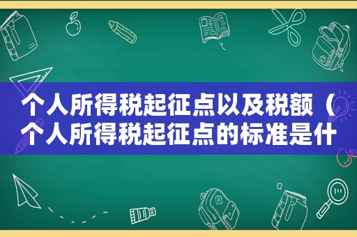 個人所得稅起征點以及稅額（個人所得稅起征點的標準是什么意思）