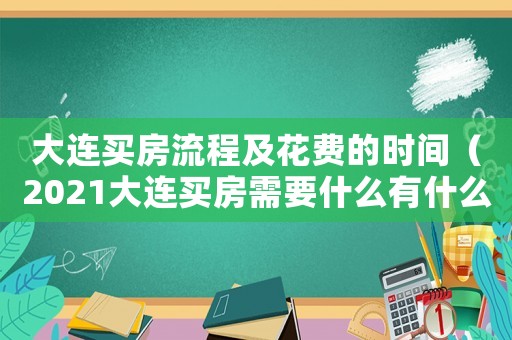 大連買房流程及花費(fèi)的時(shí)間（2021大連買房需要什么有什么條件）