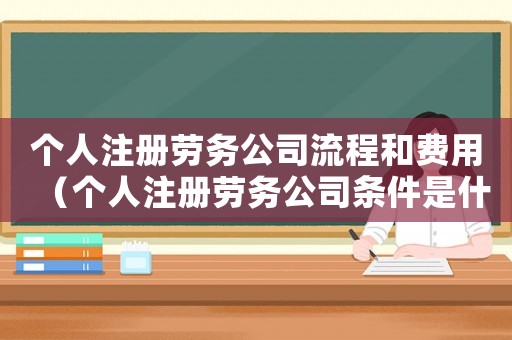 個人注冊勞務公司流程和費用（個人注冊勞務公司條件是什么意思）