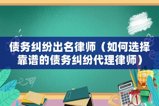 債務糾紛出名律師（如何選擇靠譜的債務糾紛代理律師）