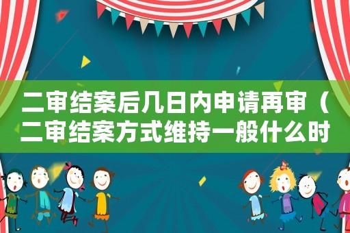 二審結案后幾日內申請再審（二審結案方式維持一般什么時候執行）