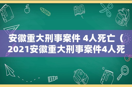 安徽重大刑事案件 4人死亡（2021安徽重大刑事案件4人死亡）