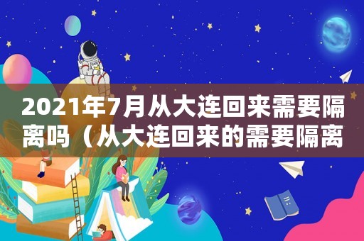 2021年7月從大連回來需要隔離嗎（從大連回來的需要隔離嗎咨詢哪里）