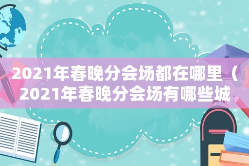 2021年春晚分會場都在哪里（2021年春晚分會場有哪些城市）