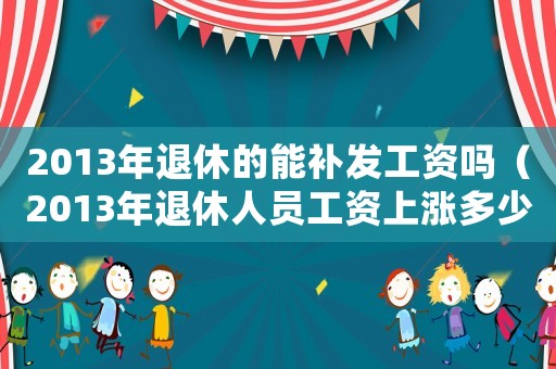 2013年退休的能補發工資嗎（2013年退休人員工資上漲多少了）