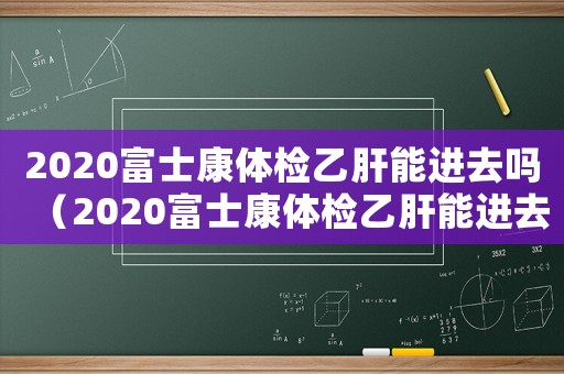 2020富士康體檢乙肝能進(jìn)去嗎（2020富士康體檢乙肝能進(jìn)去嗎）