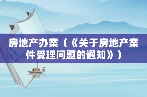 房地產(chǎn)辦案（《關于房地產(chǎn)案件受理問題的通知》）