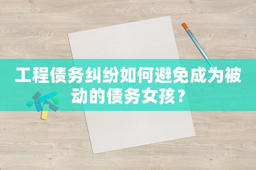 工程債務(wù)糾紛如何避免成為被動的債務(wù)女孩？