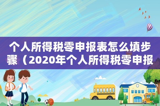 個人所得稅零申報表怎么填步驟（2020年個人所得稅零申報步驟）