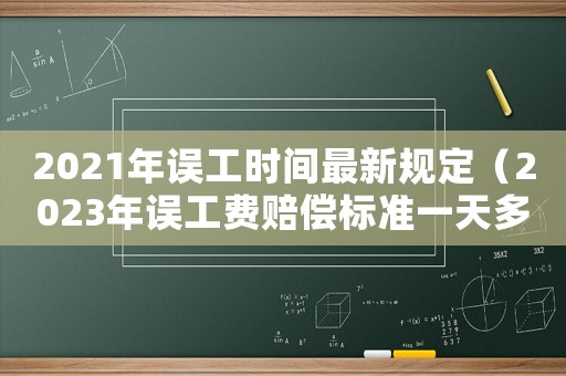 2021年誤工時(shí)間最新規(guī)定（2023年誤工費(fèi)賠償標(biāo)準(zhǔn)一天多少）