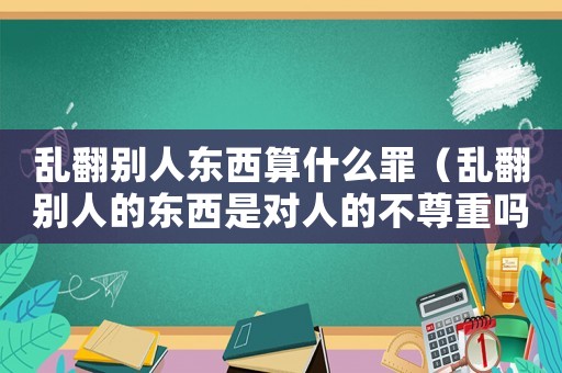 亂翻別人東西算什么罪（亂翻別人的東西是對(duì)人的不尊重嗎）