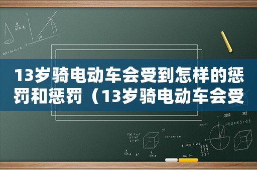 13歲騎電動車會受到怎樣的懲罰和懲罰（13歲騎電動車會受到怎樣的懲罰）