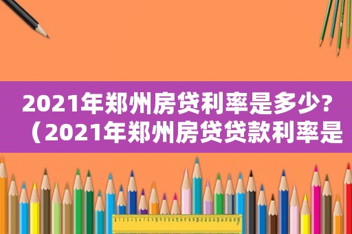 2021年鄭州房貸利率是多少?（2021年鄭州房貸貸款利率是多少）
