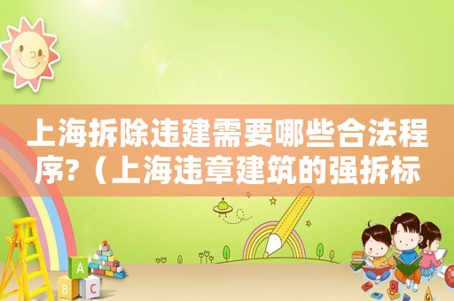 上海拆除違建需要哪些合法程序?（上海違章建筑的強拆標準是什么樣的）