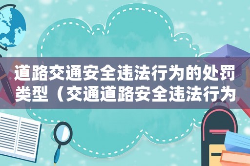 道路交通安全違法行為的處罰類型（交通道路安全違法行為有哪些類別）