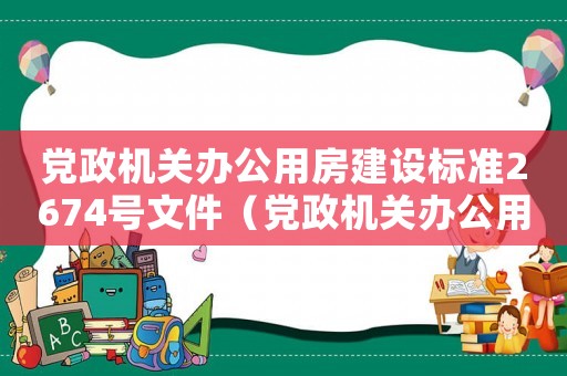 黨政機關辦公用房建設標準2674號文件（黨政機關辦公用房建設標準2674號）