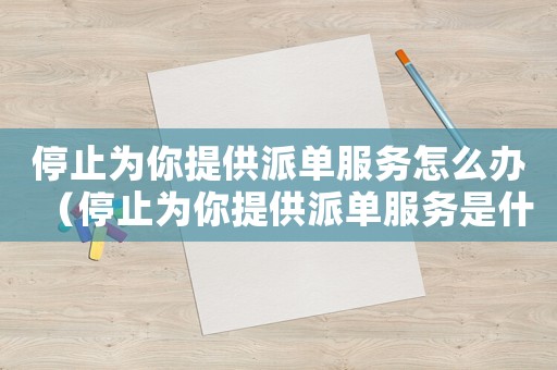 停止為你提供派單服務(wù)怎么辦（停止為你提供派單服務(wù)是什么意思）
