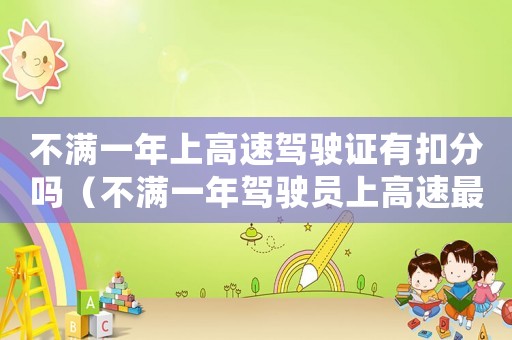 不滿一年上高速駕駛證有扣分嗎（不滿一年駕駛員上高速最高扣多少分）
