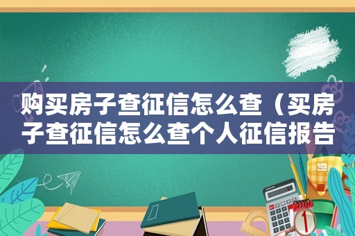 購買房子查征信怎么查（買房子查征信怎么查個人征信報告）