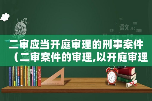 二審應(yīng)當(dāng)開庭審理的刑事案件（二審案件的審理,以開庭審理為原則）