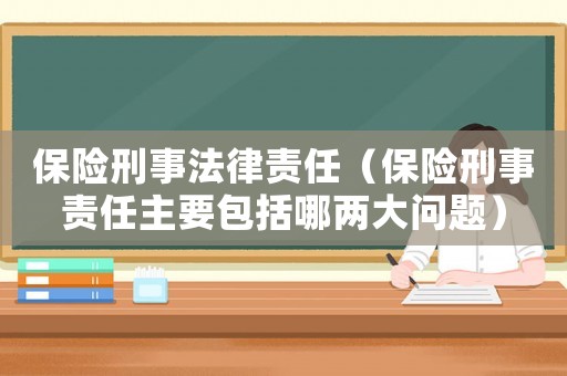 保險刑事法律責任（保險刑事責任主要包括哪兩大問題）