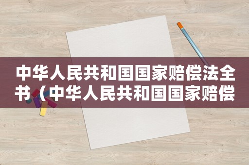 中華人民共和國國家賠償法全書（中華人民共和國國家賠償法釋義是什么）